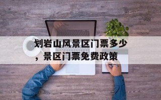 划岩山风景区门票多少，景区门票免费政策