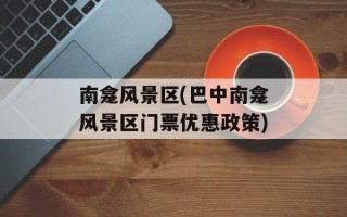 南龛风景区(巴中南龛风景区门票优惠政策)