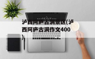泸西阿庐古洞景区(泸西阿庐古洞作文400)