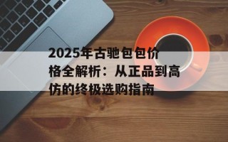 2025年古驰包包价格全解析：从正品到高仿的终极选购指南
