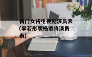 杨门女将电视剧演员表(李若彤版杨家将演员表)