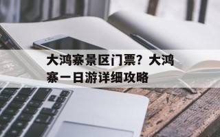 大鸿寨景区门票？大鸿寨一日游详细攻略