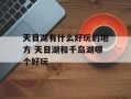 天目湖有什么好玩的地方 天目湖和千岛湖哪个好玩