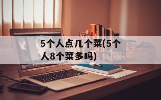 5个人点几个菜(5个人8个菜多吗)