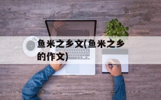 鱼米之乡文(鱼米之乡的作文)