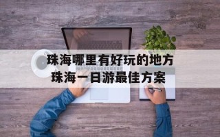 珠海哪里有好玩的地方 珠海一日游最佳方案