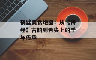 鹤壁美食地图：从《诗经》古韵到舌尖上的千年传承