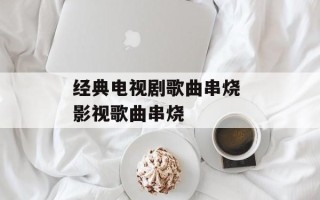 经典电视剧歌曲串烧 影视歌曲串烧