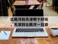北戴河和天津哪个好玩，天津到北戴河一日游