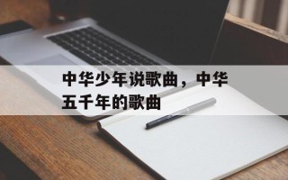 中华少年说歌曲，中华五千年的歌曲