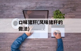 口味猪肝(风味猪肝的做法)