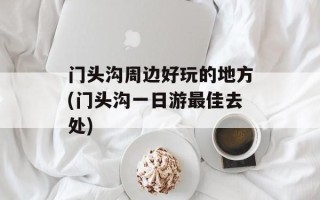 门头沟周边好玩的地方(门头沟一日游最佳去处)