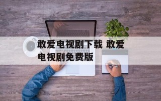 敢爱电视剧下载 敢爱电视剧免费版