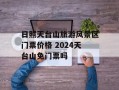 日照天台山旅游风景区门票价格 2024天台山免门票吗