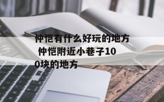 仲恺有什么好玩的地方 仲恺附近小巷子100块的地方