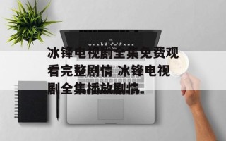 冰锋电视剧全集免费观看完整剧情 冰锋电视剧全集播放剧情