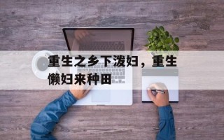 重生之乡下泼妇，重生懒妇来种田
