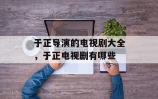 于正导演的电视剧大全，于正电视剧有哪些