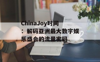 ChinaJoy时间：解码亚洲最大数字娱乐盛会的流量密码