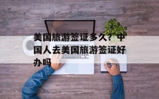 美国旅游签证多久？中国人去美国旅游签证好办吗