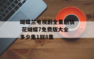 蝴蝶兰电视剧全集剧情 花蝴蝶7免费版大全多少集1到8集