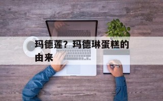 玛德莲？玛德琳蛋糕的由来
