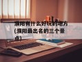 濮阳有什么好玩的地方(濮阳最出名的三个景点)