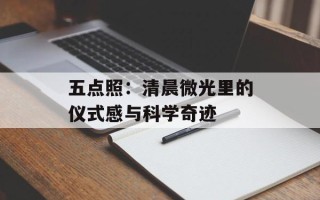 五点照：清晨微光里的仪式感与科学奇迹