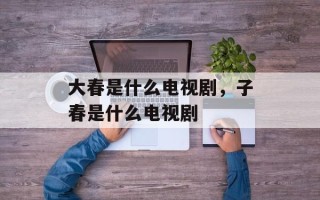 大春是什么电视剧，子春是什么电视剧