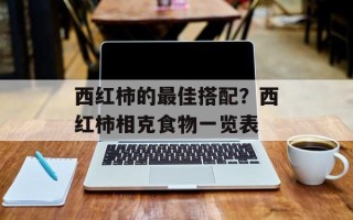 西红柿的最佳搭配？西红柿相克食物一览表