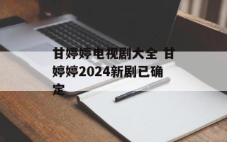 甘婷婷电视剧大全 甘婷婷2024新剧已确定