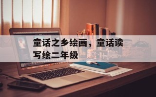 童话之乡绘画，童话读写绘二年级