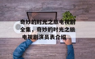 奇妙的时光之旅电视剧全集，奇妙的时光之旅 电视剧演员表介绍