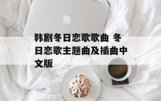 韩剧冬日恋歌歌曲 冬日恋歌主题曲及插曲中文版