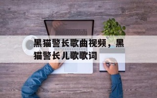 黑猫警长歌曲视频，黑猫警长儿歌歌词