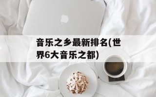音乐之乡最新排名(世界6大音乐之都)