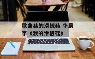 歌曲我的滑板鞋 华晨宇《我的滑板鞋》