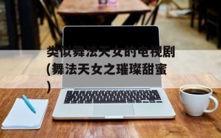 类似舞法天女的电视剧(舞法天女之璀璨甜蜜)