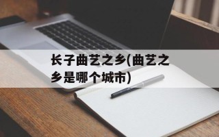 长子曲艺之乡(曲艺之乡是哪个城市)