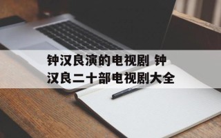 钟汉良演的电视剧 钟汉良二十部电视剧大全