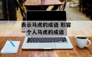 表示马虎的成语 形容一个人马虎的成语