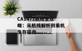 CA1471航班全攻略：从航线解析到乘机生存指南