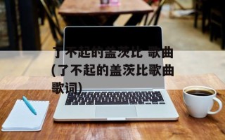 了不起的盖茨比 歌曲(了不起的盖茨比歌曲歌词)