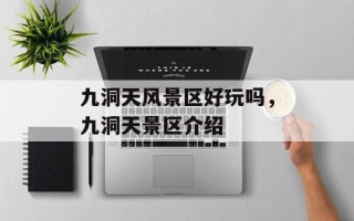 九洞天风景区好玩吗，九洞天景区介绍