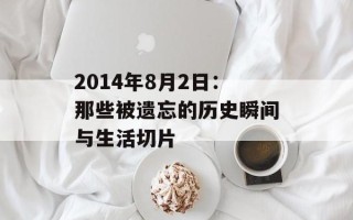2014年8月2日：那些被遗忘的历史瞬间与生活切片