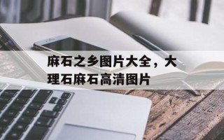 麻石之乡图片大全，大理石麻石高清图片