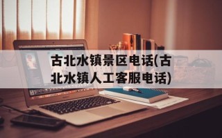 古北水镇景区电话(古北水镇人工客服电话)