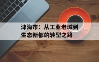津海市：从工业老城到生态新都的转型之路