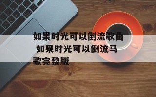 如果时光可以倒流歌曲 如果时光可以倒流马歌完整版
