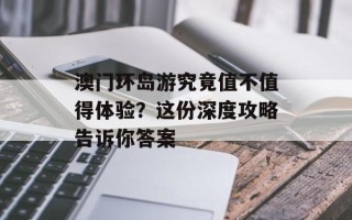 澳门环岛游究竟值不值得体验？这份深度攻略告诉你答案